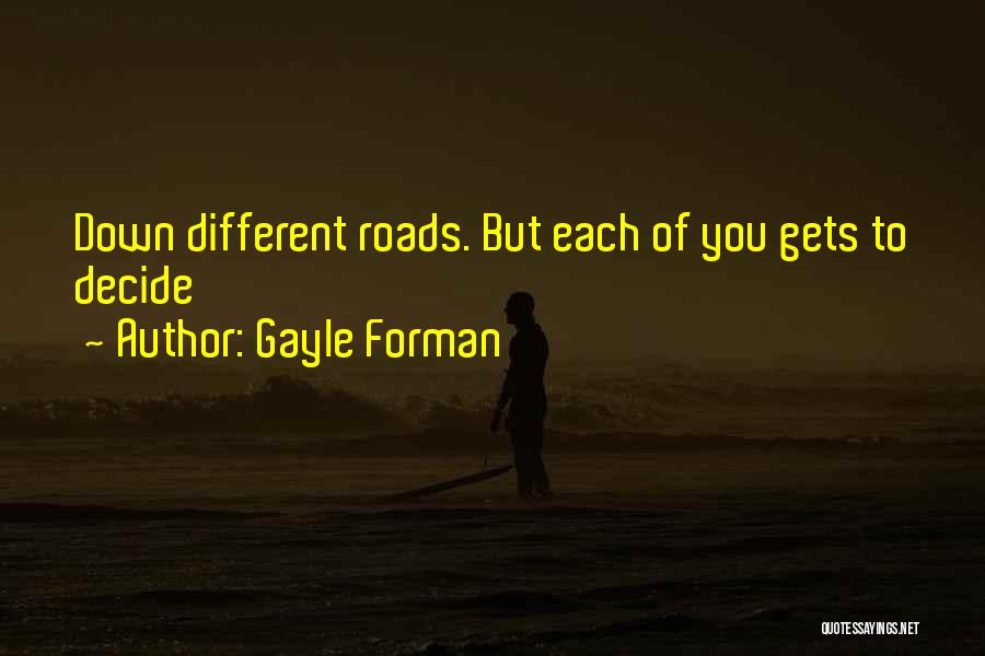 Gayle Forman Quotes: Down Different Roads. But Each Of You Gets To Decide