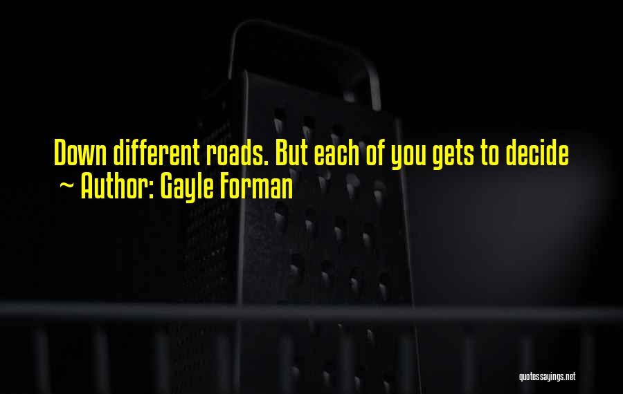 Gayle Forman Quotes: Down Different Roads. But Each Of You Gets To Decide