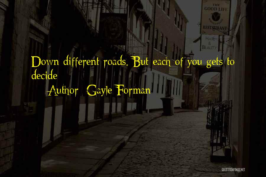 Gayle Forman Quotes: Down Different Roads. But Each Of You Gets To Decide
