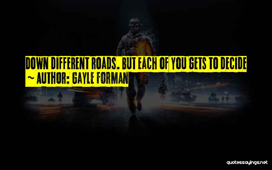 Gayle Forman Quotes: Down Different Roads. But Each Of You Gets To Decide
