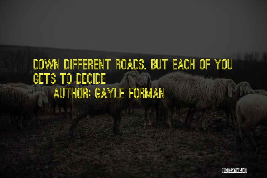 Gayle Forman Quotes: Down Different Roads. But Each Of You Gets To Decide