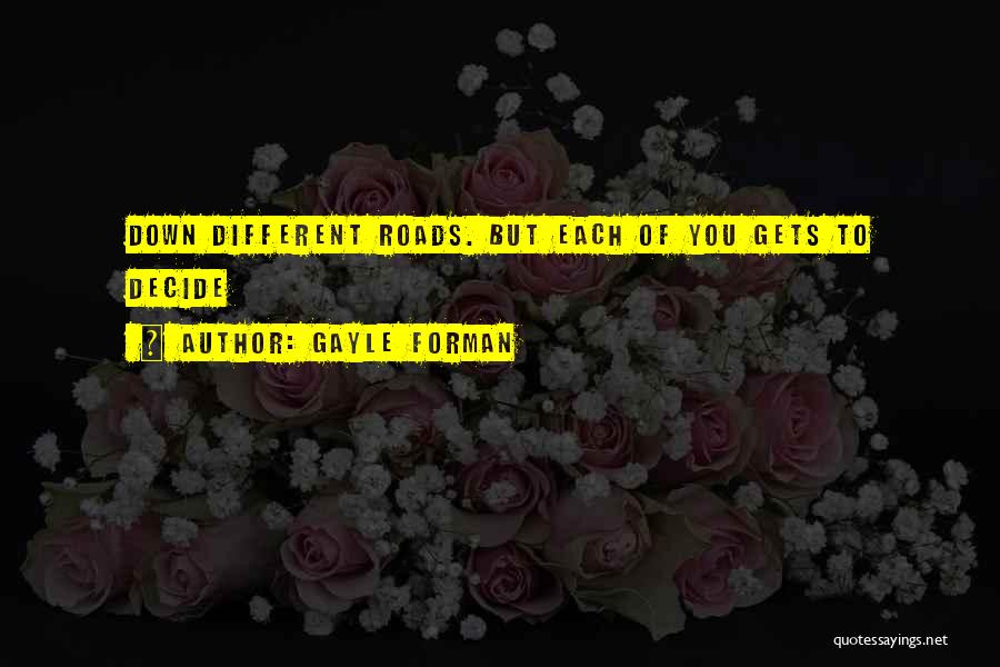 Gayle Forman Quotes: Down Different Roads. But Each Of You Gets To Decide