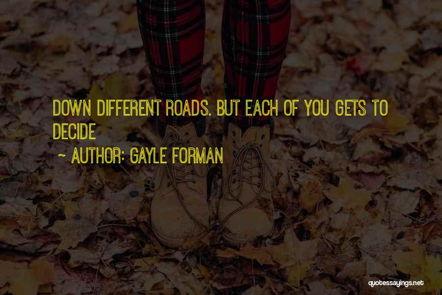 Gayle Forman Quotes: Down Different Roads. But Each Of You Gets To Decide