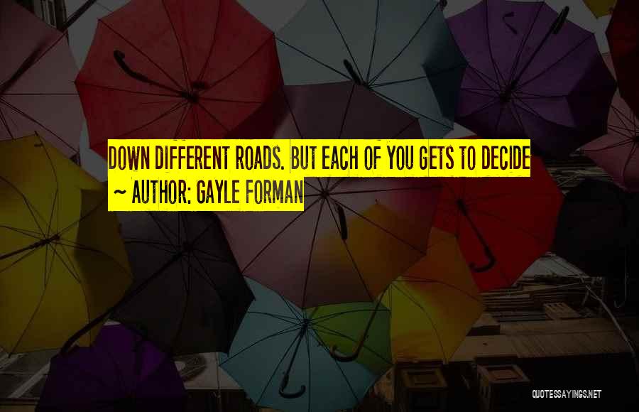 Gayle Forman Quotes: Down Different Roads. But Each Of You Gets To Decide
