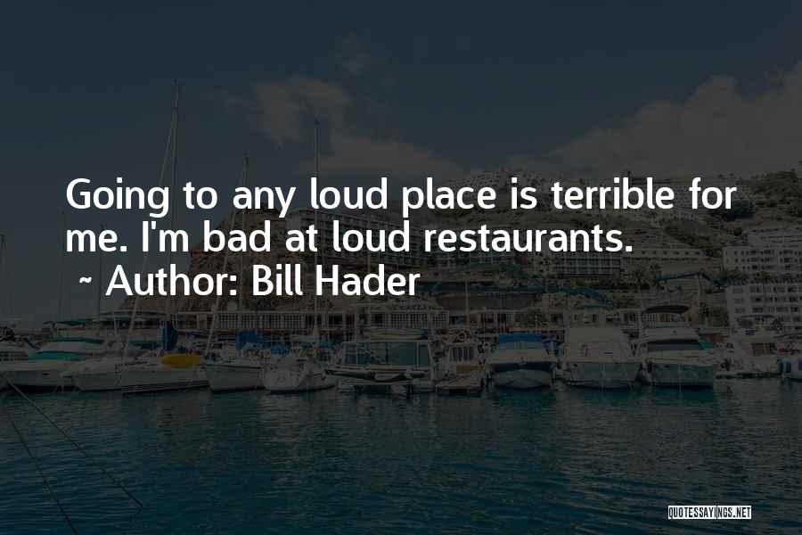 Bill Hader Quotes: Going To Any Loud Place Is Terrible For Me. I'm Bad At Loud Restaurants.