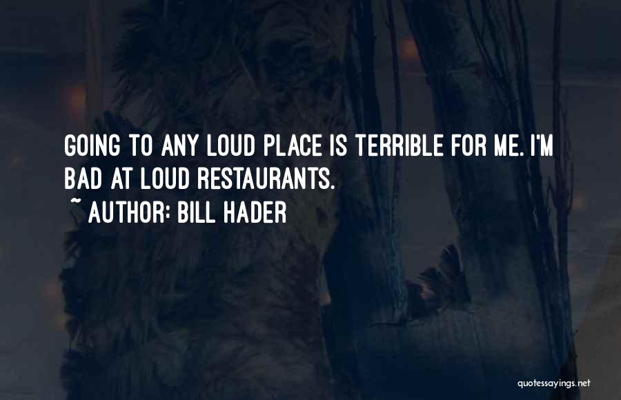 Bill Hader Quotes: Going To Any Loud Place Is Terrible For Me. I'm Bad At Loud Restaurants.