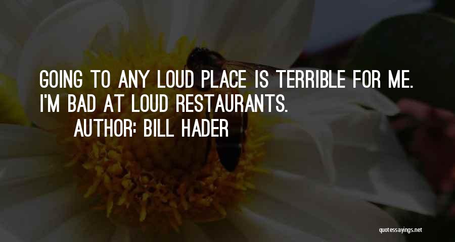 Bill Hader Quotes: Going To Any Loud Place Is Terrible For Me. I'm Bad At Loud Restaurants.