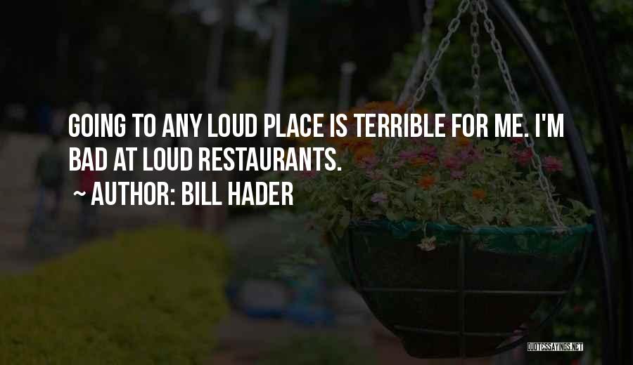 Bill Hader Quotes: Going To Any Loud Place Is Terrible For Me. I'm Bad At Loud Restaurants.