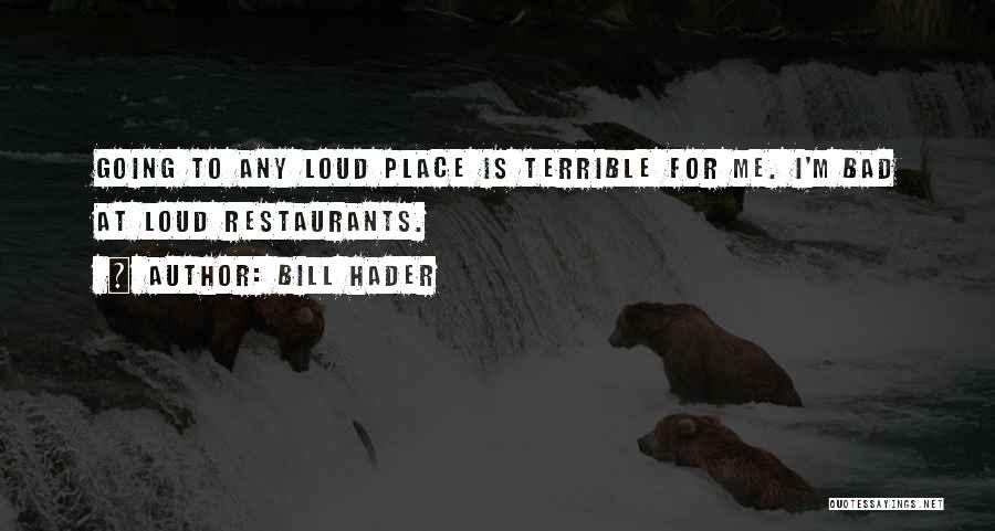 Bill Hader Quotes: Going To Any Loud Place Is Terrible For Me. I'm Bad At Loud Restaurants.