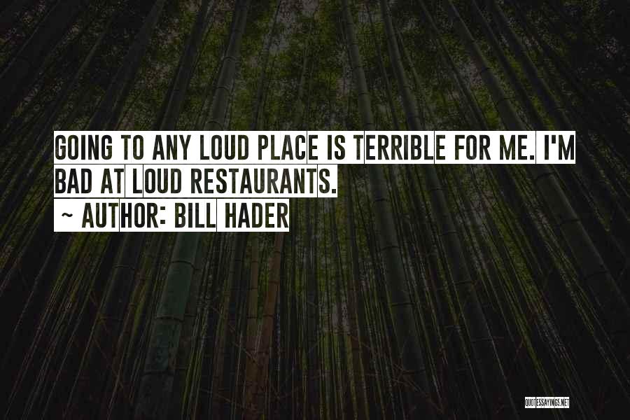 Bill Hader Quotes: Going To Any Loud Place Is Terrible For Me. I'm Bad At Loud Restaurants.
