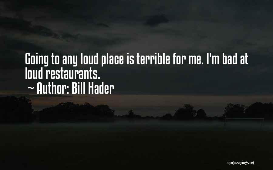 Bill Hader Quotes: Going To Any Loud Place Is Terrible For Me. I'm Bad At Loud Restaurants.