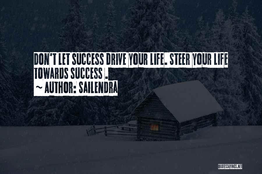 Sailendra Quotes: Don't Let Success Drive Your Life. Steer Your Life Towards Success .