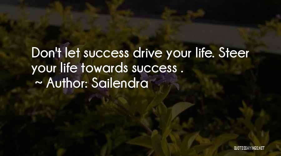 Sailendra Quotes: Don't Let Success Drive Your Life. Steer Your Life Towards Success .