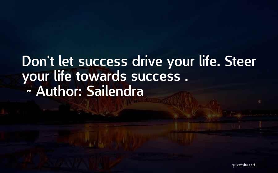 Sailendra Quotes: Don't Let Success Drive Your Life. Steer Your Life Towards Success .