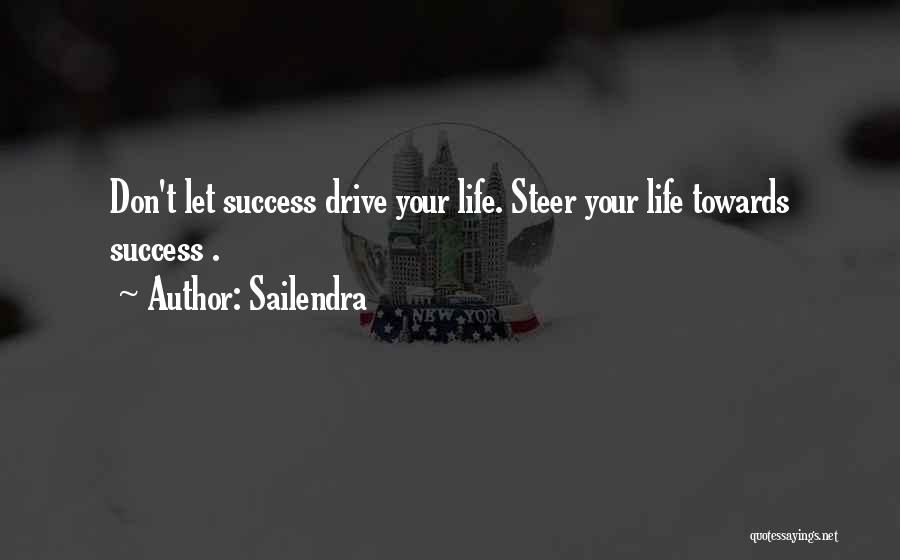 Sailendra Quotes: Don't Let Success Drive Your Life. Steer Your Life Towards Success .