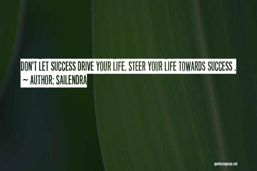 Sailendra Quotes: Don't Let Success Drive Your Life. Steer Your Life Towards Success .