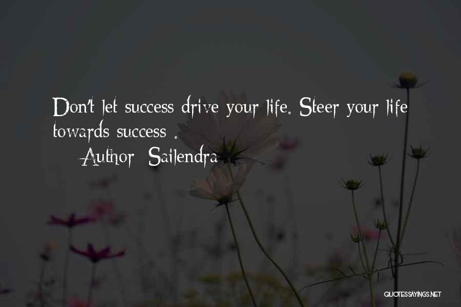 Sailendra Quotes: Don't Let Success Drive Your Life. Steer Your Life Towards Success .