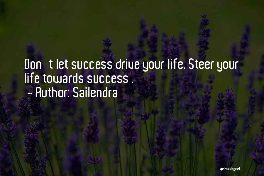 Sailendra Quotes: Don't Let Success Drive Your Life. Steer Your Life Towards Success .