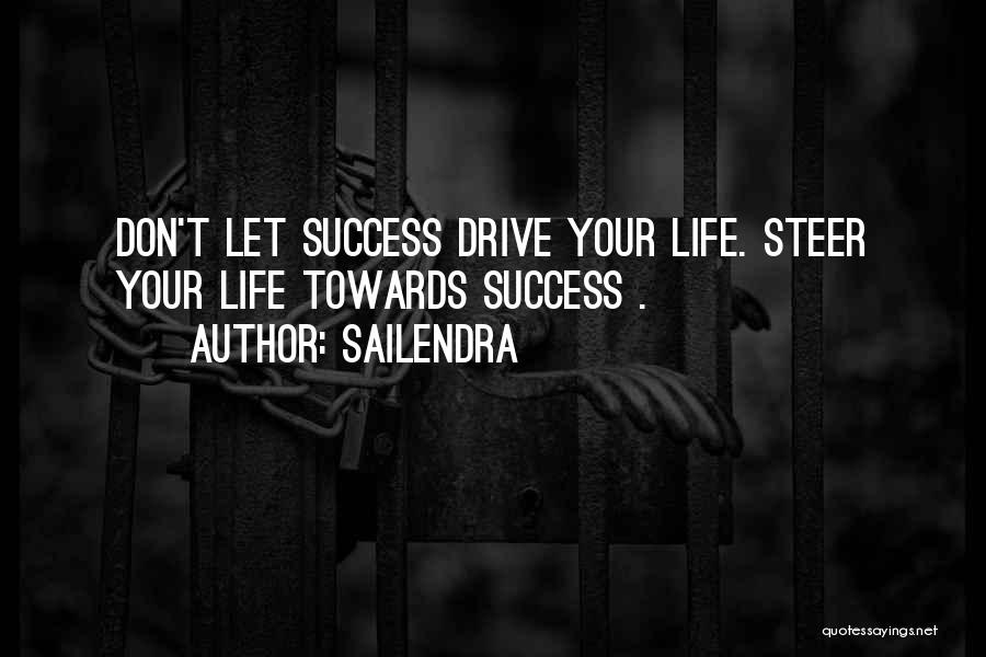 Sailendra Quotes: Don't Let Success Drive Your Life. Steer Your Life Towards Success .