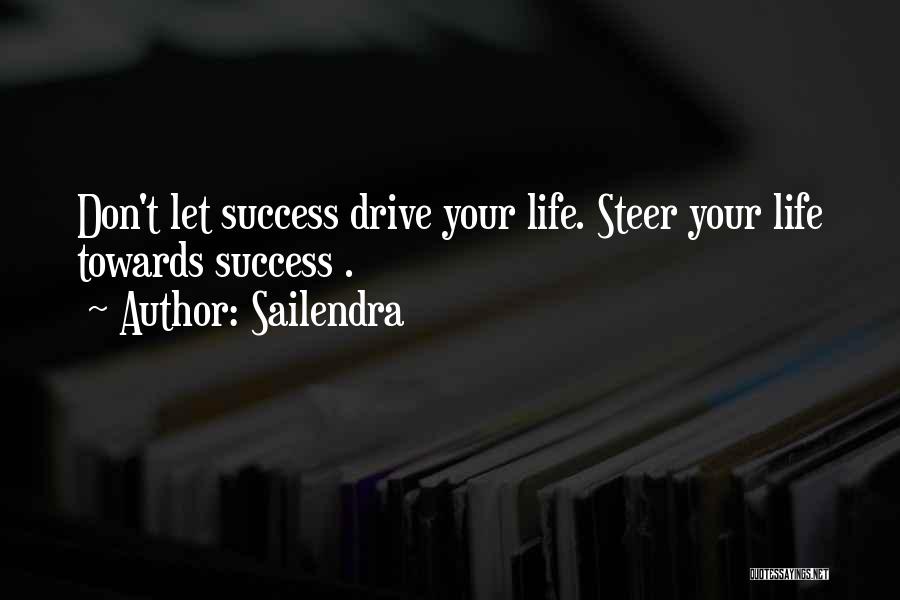 Sailendra Quotes: Don't Let Success Drive Your Life. Steer Your Life Towards Success .