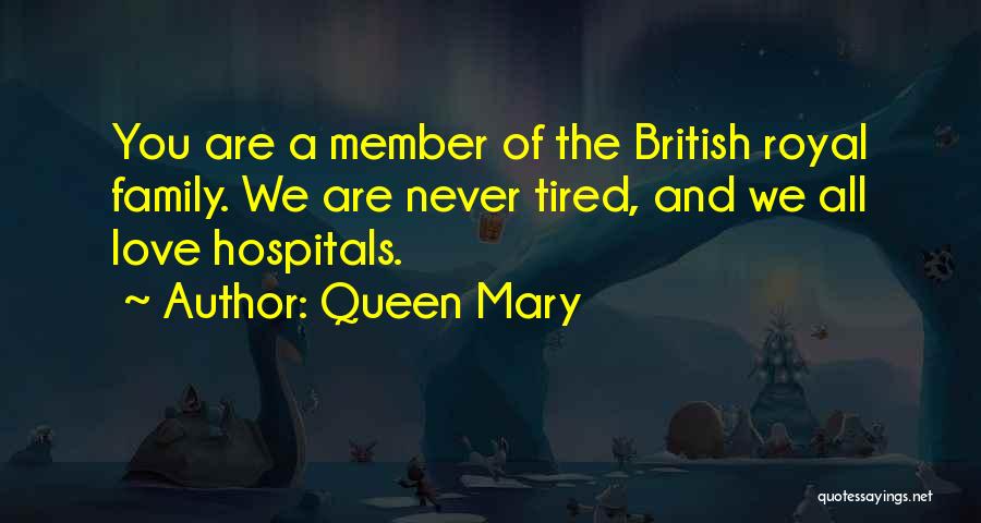 Queen Mary Quotes: You Are A Member Of The British Royal Family. We Are Never Tired, And We All Love Hospitals.