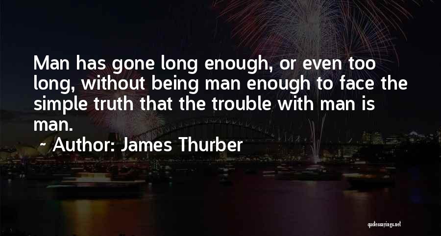 James Thurber Quotes: Man Has Gone Long Enough, Or Even Too Long, Without Being Man Enough To Face The Simple Truth That The