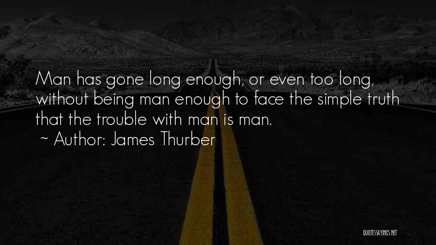 James Thurber Quotes: Man Has Gone Long Enough, Or Even Too Long, Without Being Man Enough To Face The Simple Truth That The