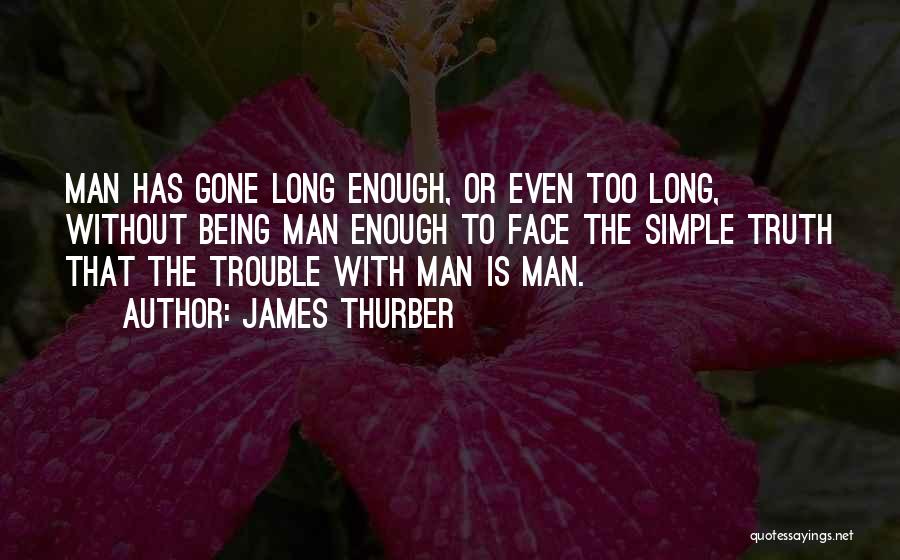James Thurber Quotes: Man Has Gone Long Enough, Or Even Too Long, Without Being Man Enough To Face The Simple Truth That The
