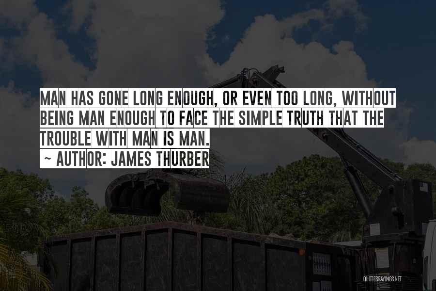 James Thurber Quotes: Man Has Gone Long Enough, Or Even Too Long, Without Being Man Enough To Face The Simple Truth That The