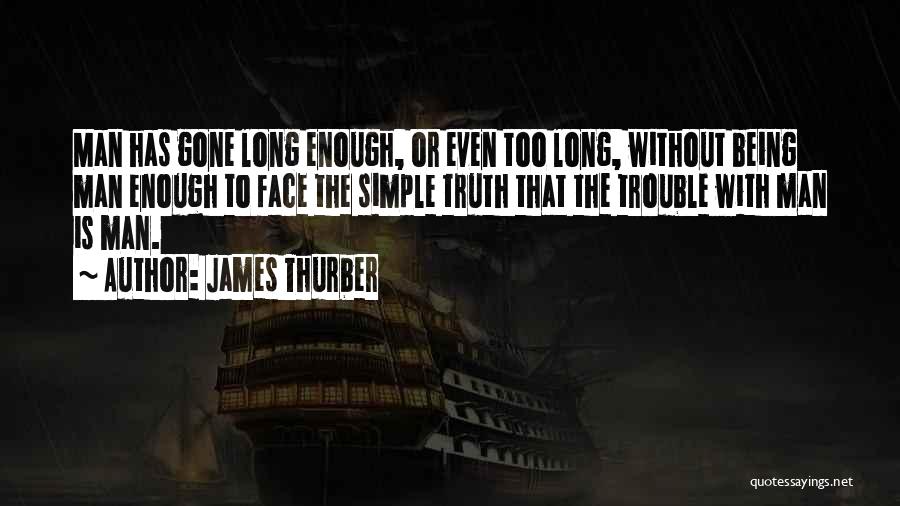 James Thurber Quotes: Man Has Gone Long Enough, Or Even Too Long, Without Being Man Enough To Face The Simple Truth That The