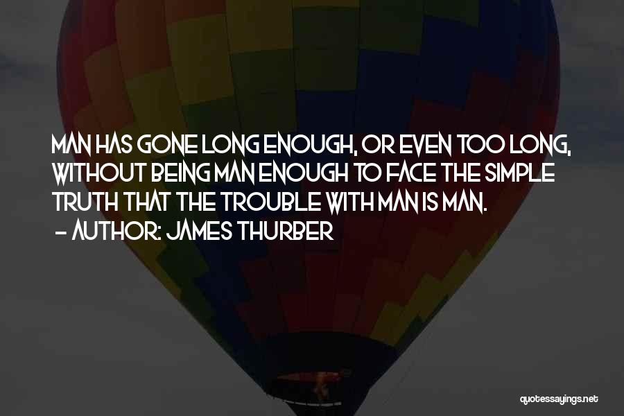James Thurber Quotes: Man Has Gone Long Enough, Or Even Too Long, Without Being Man Enough To Face The Simple Truth That The