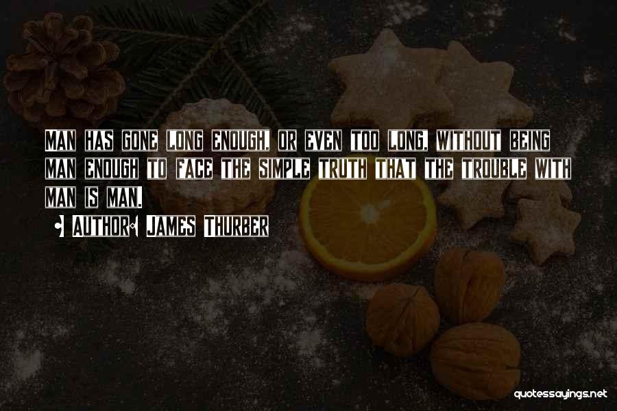 James Thurber Quotes: Man Has Gone Long Enough, Or Even Too Long, Without Being Man Enough To Face The Simple Truth That The