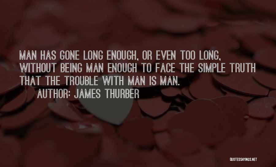 James Thurber Quotes: Man Has Gone Long Enough, Or Even Too Long, Without Being Man Enough To Face The Simple Truth That The