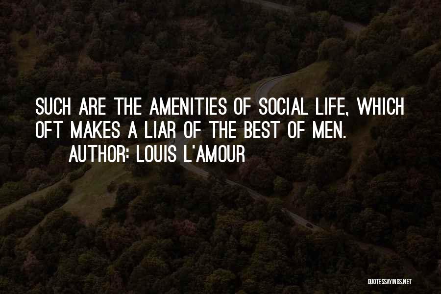 Louis L'Amour Quotes: Such Are The Amenities Of Social Life, Which Oft Makes A Liar Of The Best Of Men.