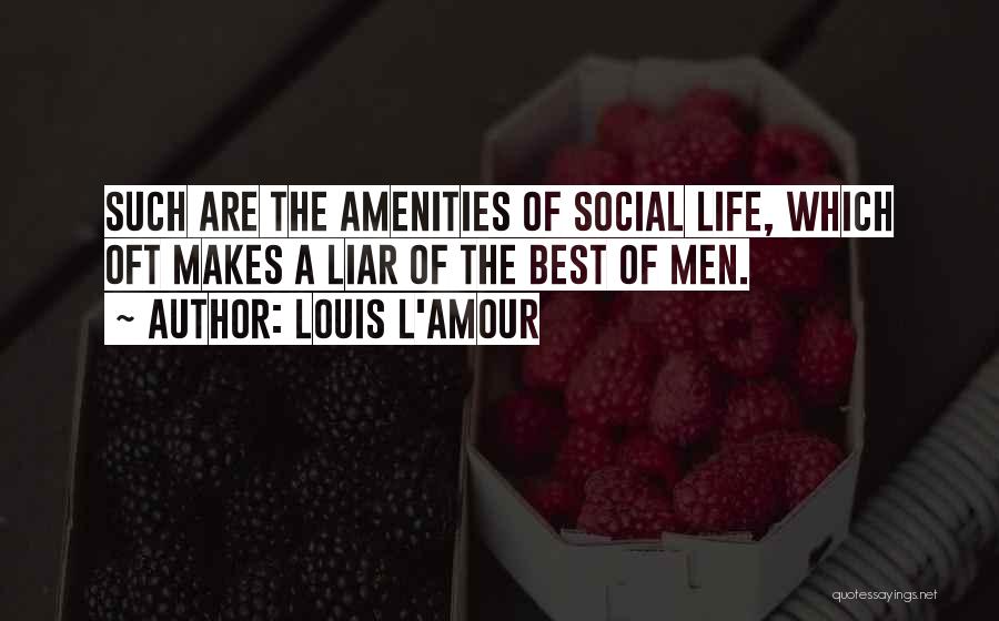 Louis L'Amour Quotes: Such Are The Amenities Of Social Life, Which Oft Makes A Liar Of The Best Of Men.