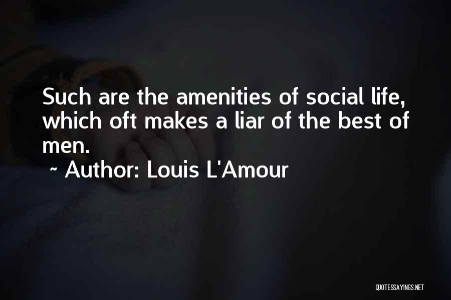 Louis L'Amour Quotes: Such Are The Amenities Of Social Life, Which Oft Makes A Liar Of The Best Of Men.