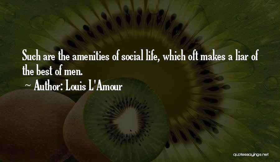 Louis L'Amour Quotes: Such Are The Amenities Of Social Life, Which Oft Makes A Liar Of The Best Of Men.