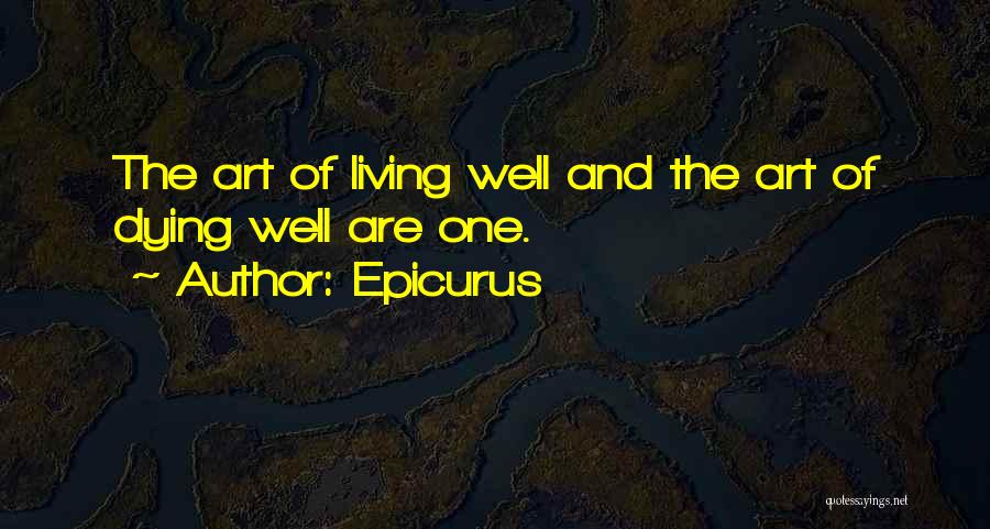 Epicurus Quotes: The Art Of Living Well And The Art Of Dying Well Are One.