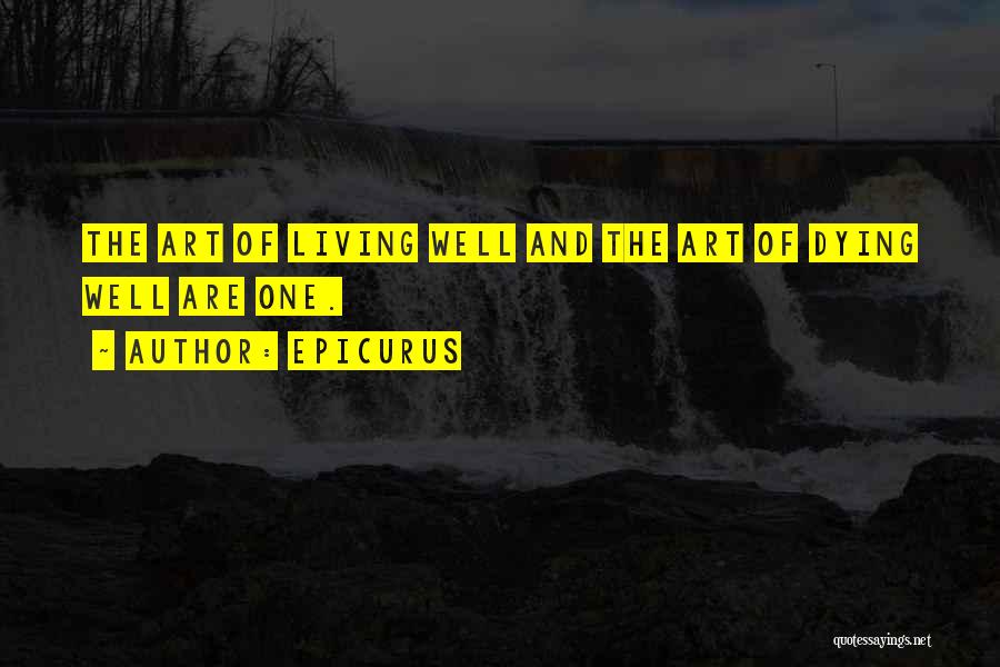 Epicurus Quotes: The Art Of Living Well And The Art Of Dying Well Are One.