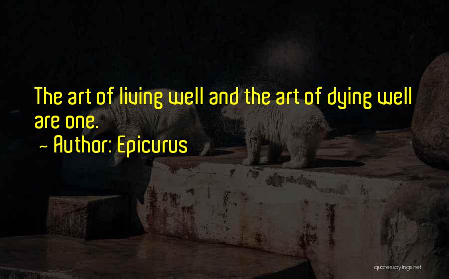 Epicurus Quotes: The Art Of Living Well And The Art Of Dying Well Are One.
