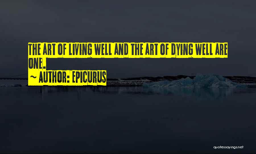 Epicurus Quotes: The Art Of Living Well And The Art Of Dying Well Are One.