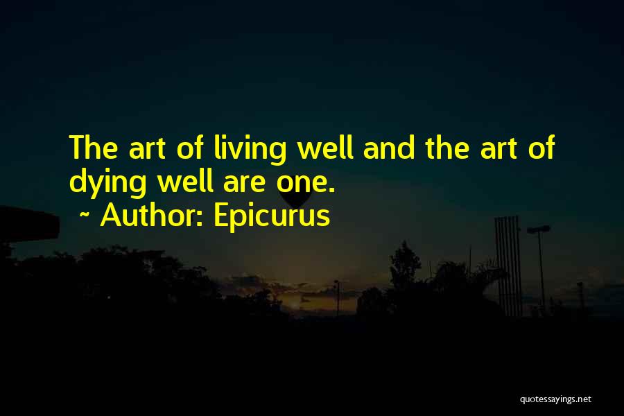 Epicurus Quotes: The Art Of Living Well And The Art Of Dying Well Are One.