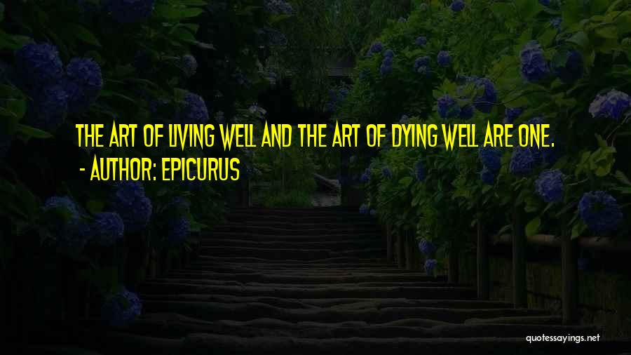 Epicurus Quotes: The Art Of Living Well And The Art Of Dying Well Are One.