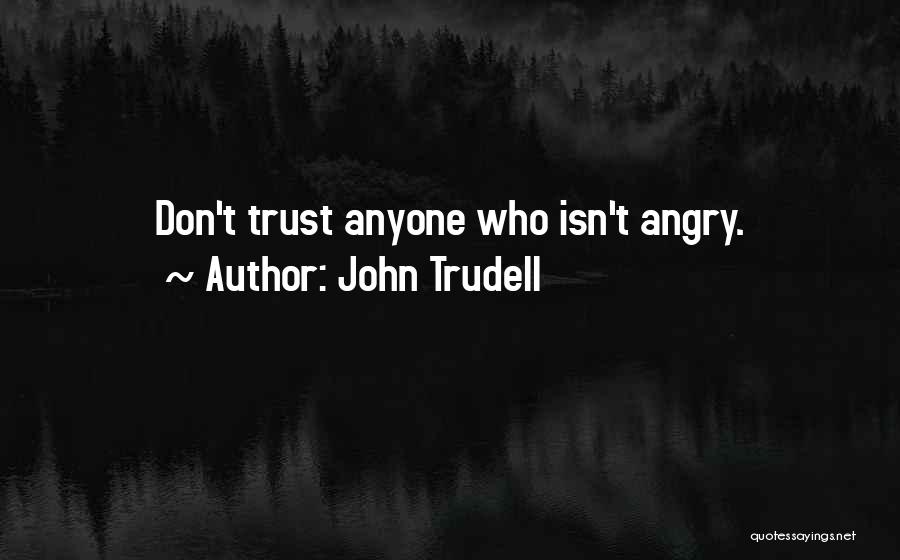 John Trudell Quotes: Don't Trust Anyone Who Isn't Angry.