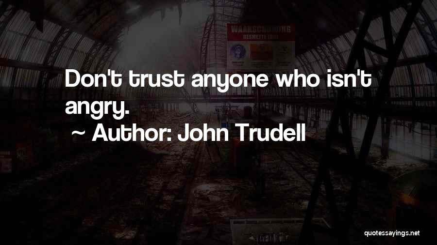 John Trudell Quotes: Don't Trust Anyone Who Isn't Angry.