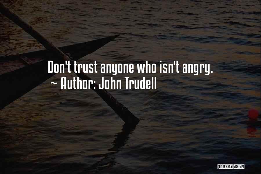 John Trudell Quotes: Don't Trust Anyone Who Isn't Angry.