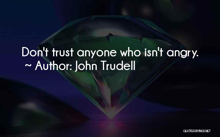John Trudell Quotes: Don't Trust Anyone Who Isn't Angry.