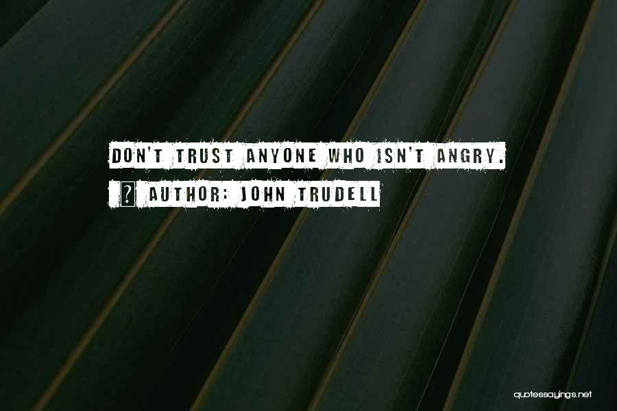 John Trudell Quotes: Don't Trust Anyone Who Isn't Angry.