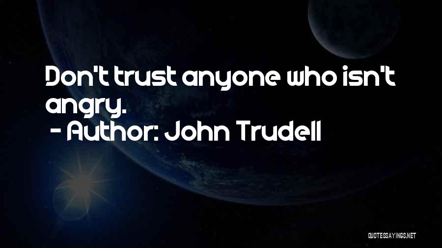 John Trudell Quotes: Don't Trust Anyone Who Isn't Angry.