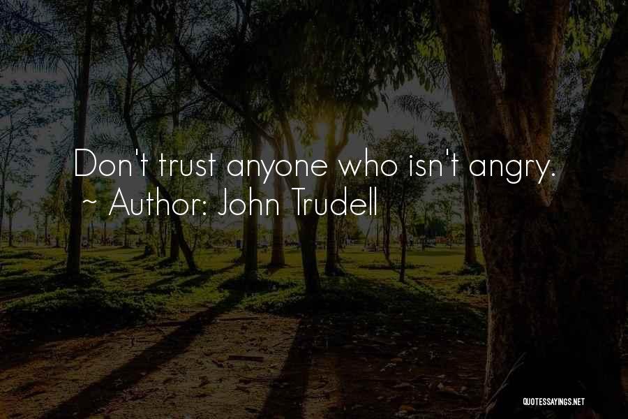 John Trudell Quotes: Don't Trust Anyone Who Isn't Angry.